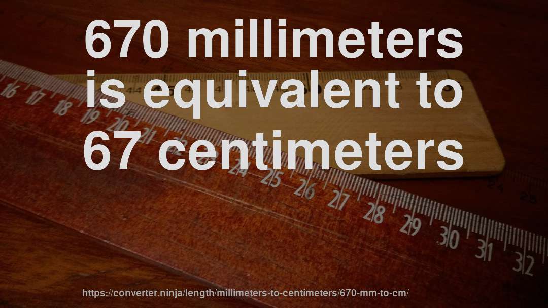 670 millimeters is equivalent to 67 centimeters