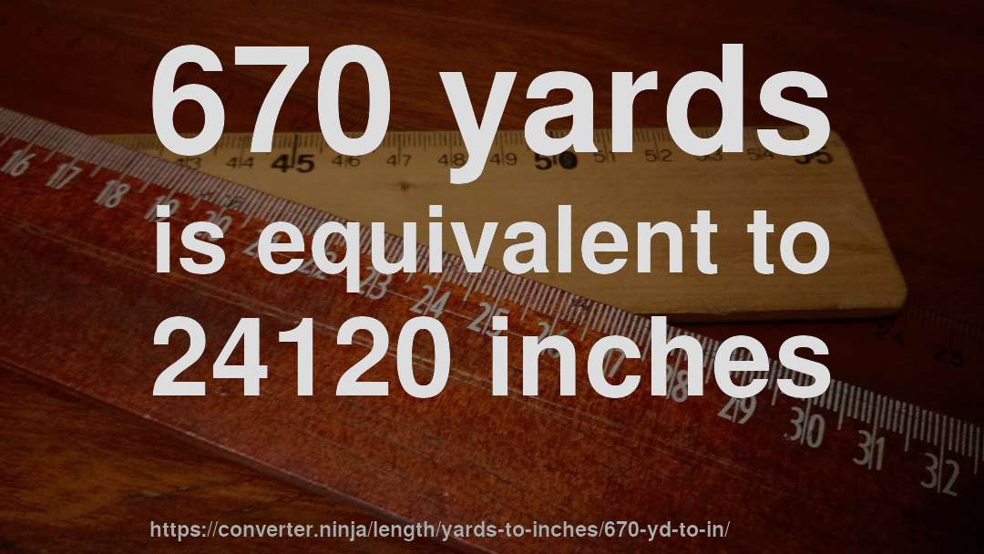 670 yards is equivalent to 24120 inches