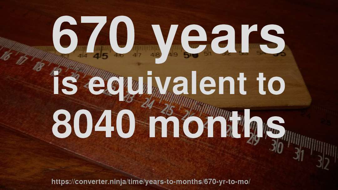 670 years is equivalent to 8040 months