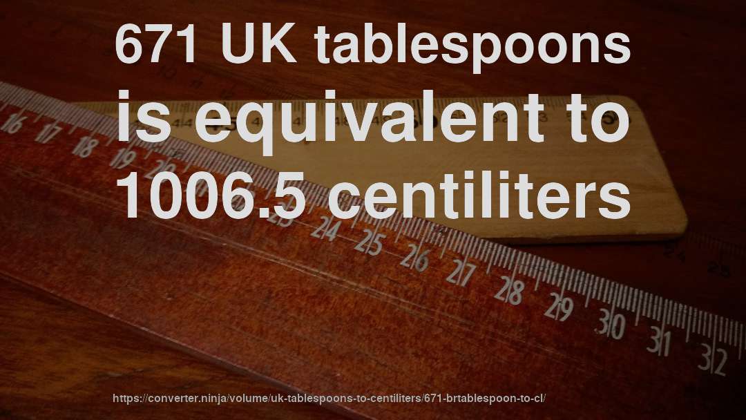 671 UK tablespoons is equivalent to 1006.5 centiliters