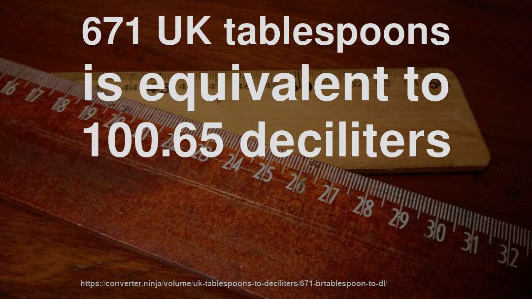 671 UK tablespoons is equivalent to 100.65 deciliters