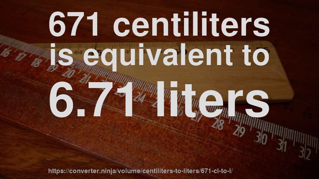 671 centiliters is equivalent to 6.71 liters