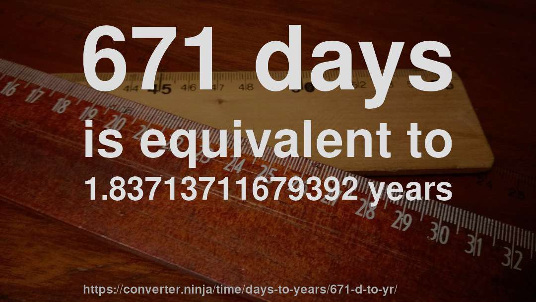 671 days is equivalent to 1.83713711679392 years