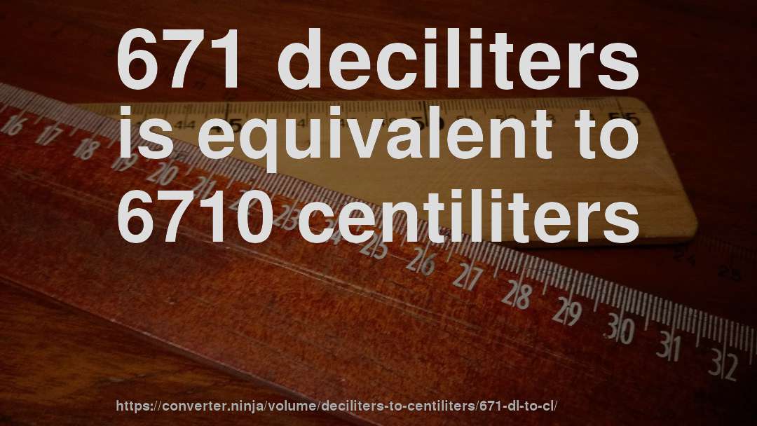 671 deciliters is equivalent to 6710 centiliters