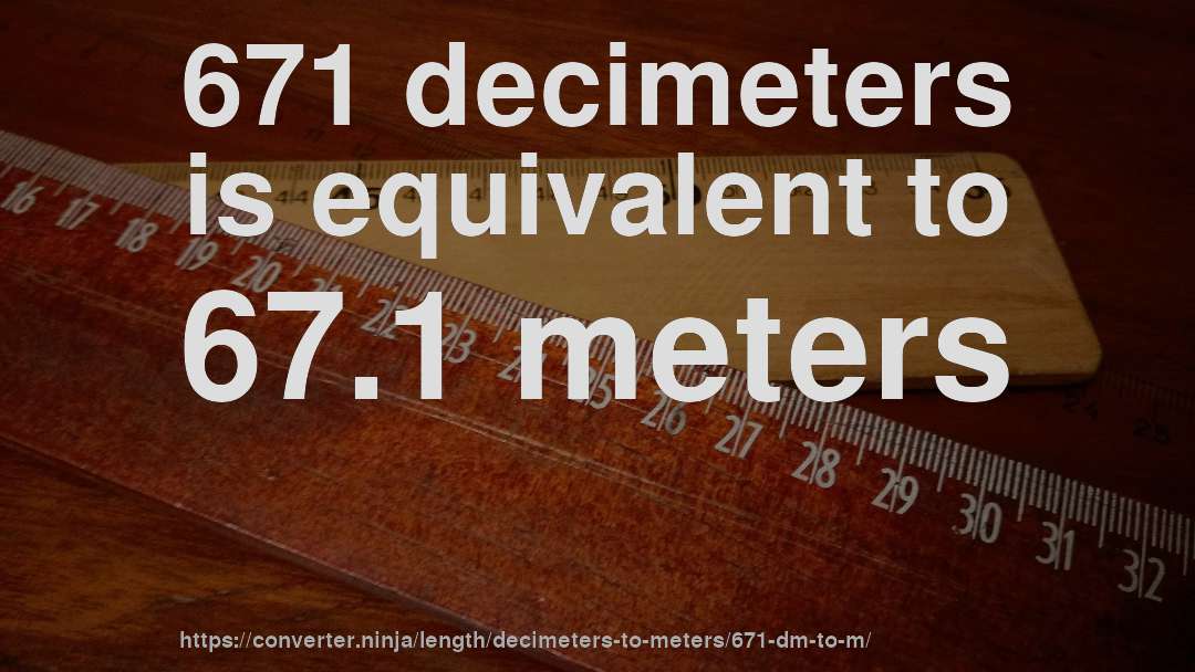 671 decimeters is equivalent to 67.1 meters