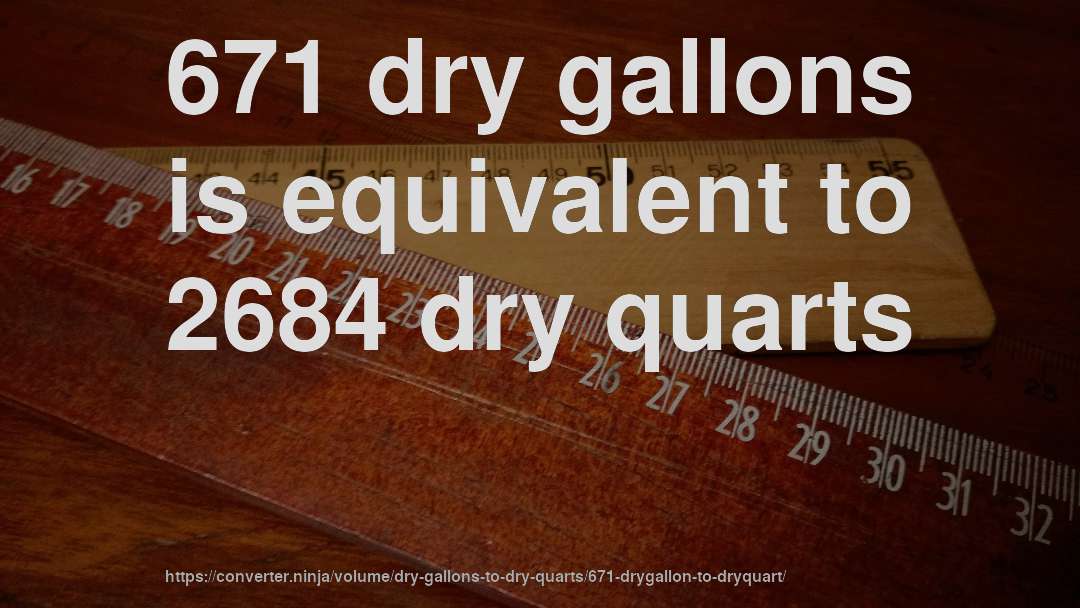 671 dry gallons is equivalent to 2684 dry quarts