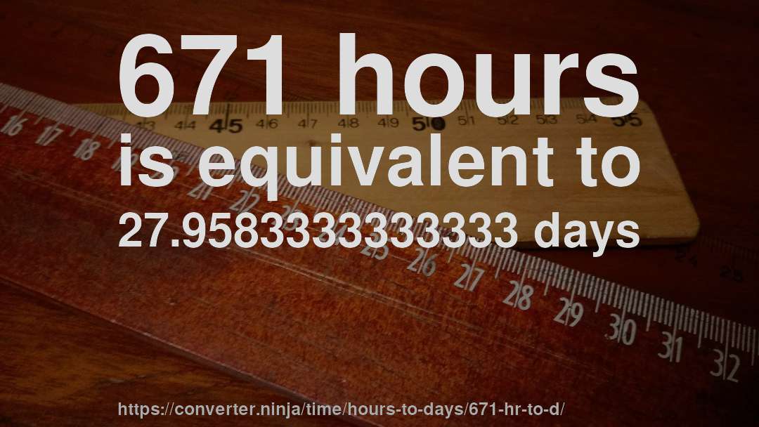 671 hours is equivalent to 27.9583333333333 days