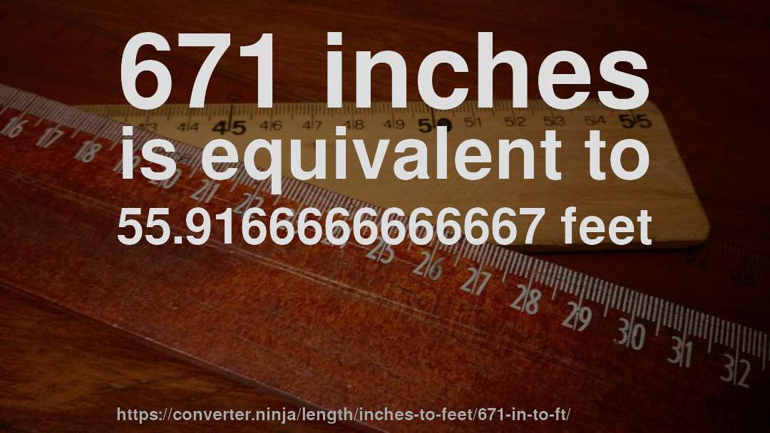671 inches is equivalent to 55.9166666666667 feet