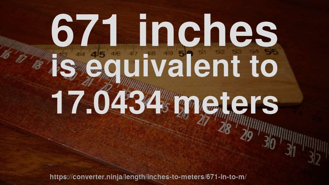 671 inches is equivalent to 17.0434 meters