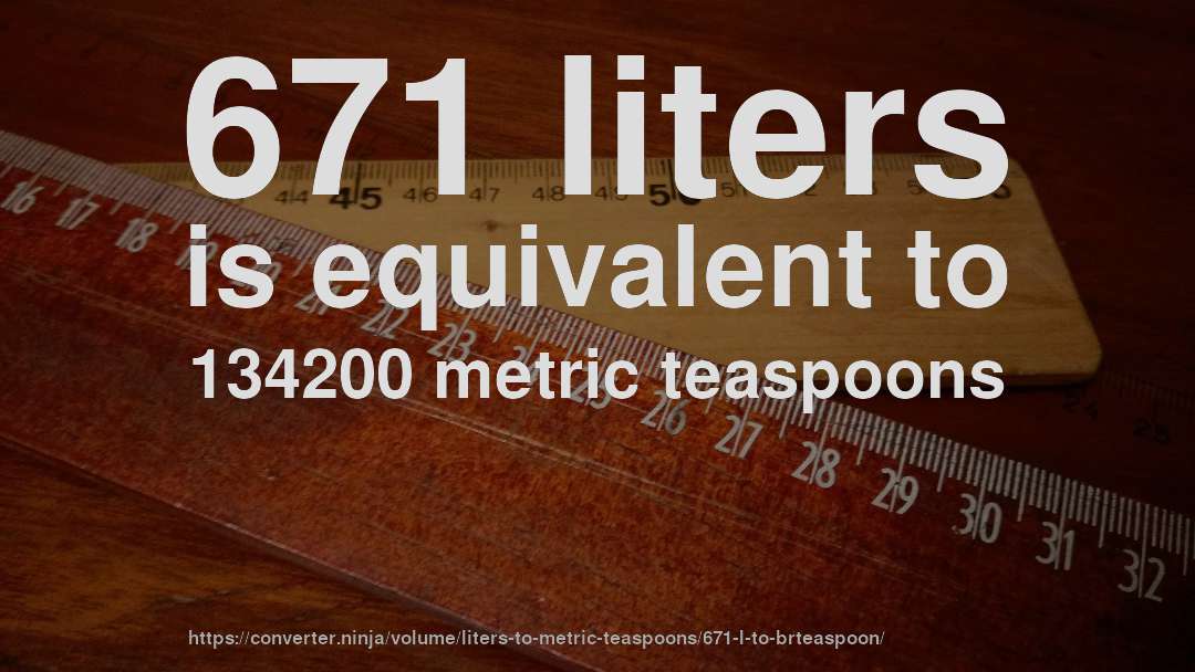 671 liters is equivalent to 134200 metric teaspoons