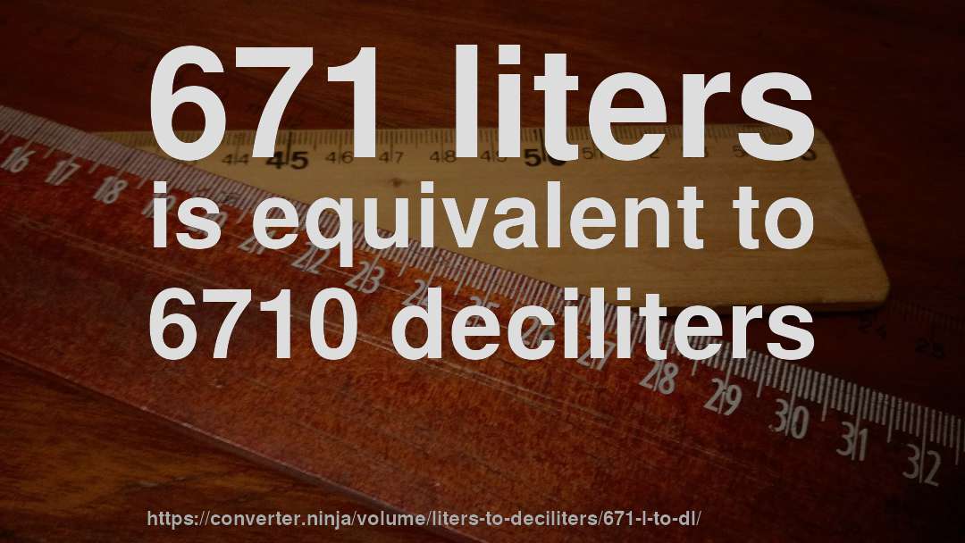 671 liters is equivalent to 6710 deciliters