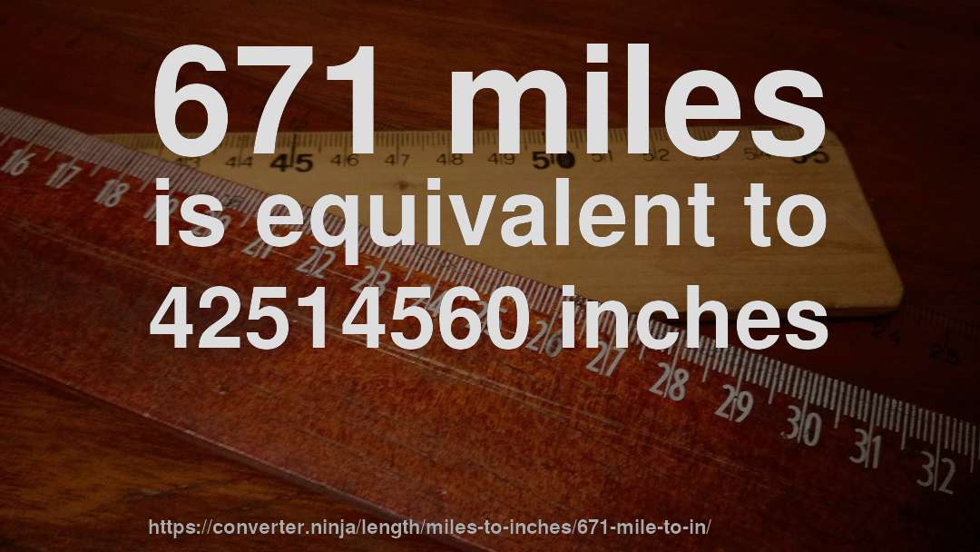 671 miles is equivalent to 42514560 inches