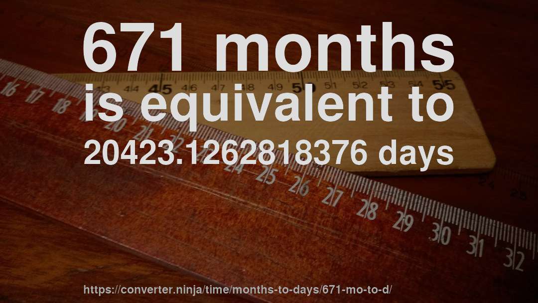 671 months is equivalent to 20423.1262818376 days