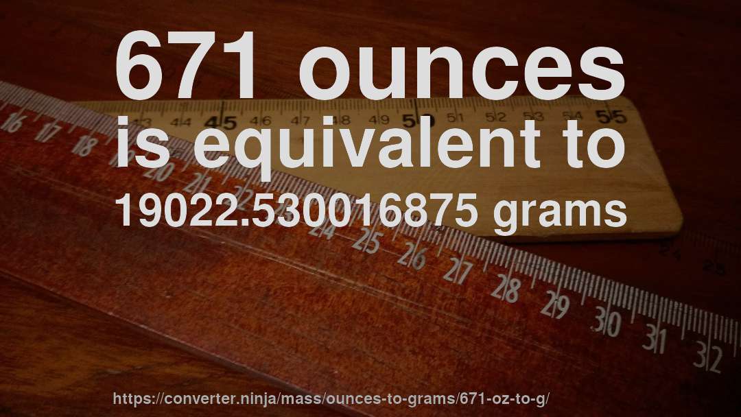671 ounces is equivalent to 19022.530016875 grams