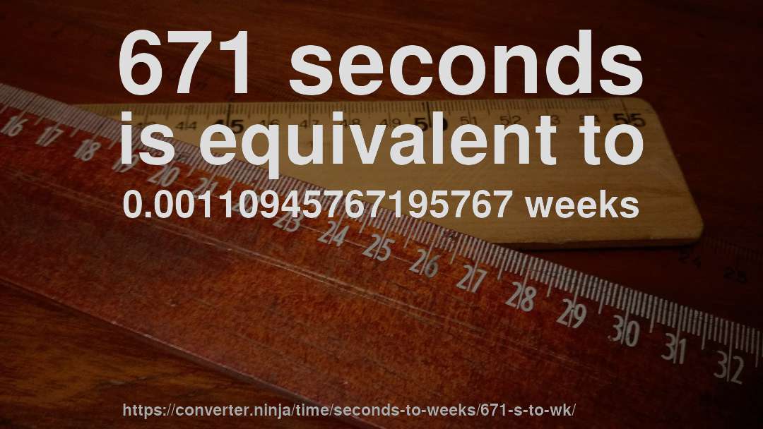671 seconds is equivalent to 0.00110945767195767 weeks
