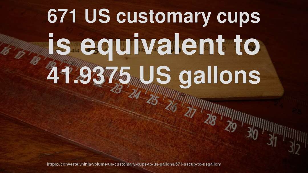 671 US customary cups is equivalent to 41.9375 US gallons