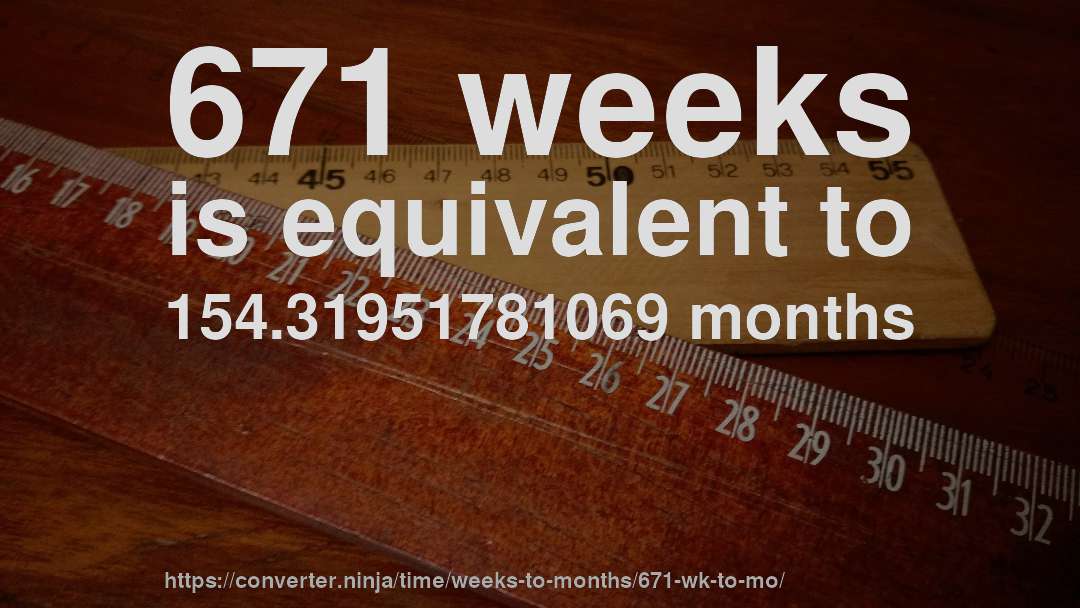 671 weeks is equivalent to 154.31951781069 months