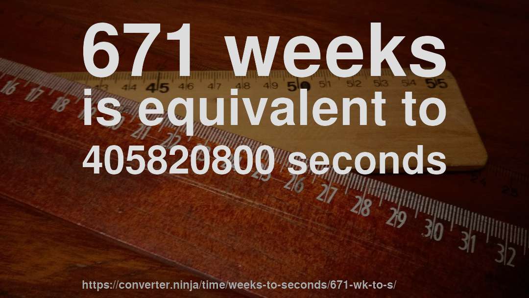 671 weeks is equivalent to 405820800 seconds