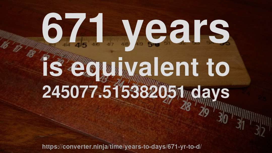 671 years is equivalent to 245077.515382051 days
