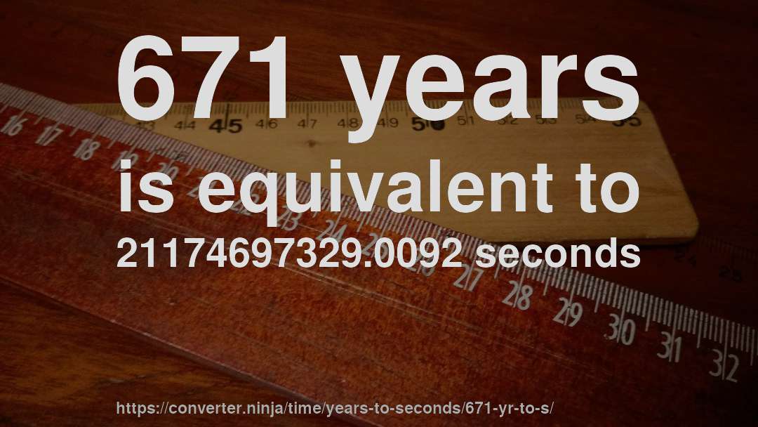 671 years is equivalent to 21174697329.0092 seconds