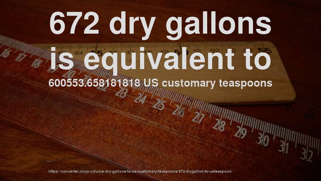 672 dry gallons is equivalent to 600553.658181818 US customary teaspoons