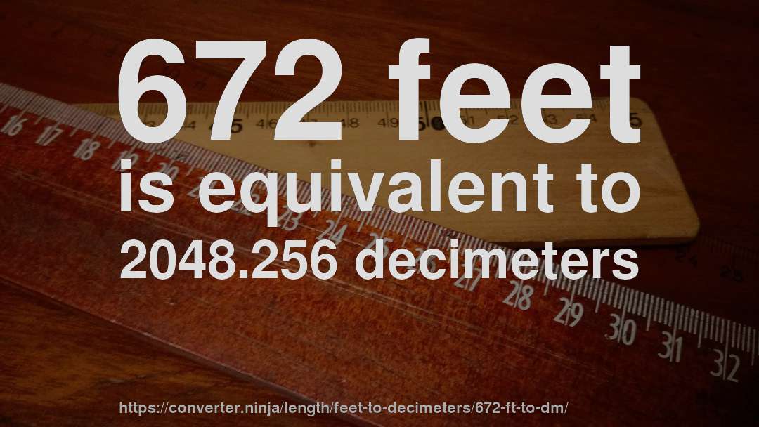 672 feet is equivalent to 2048.256 decimeters