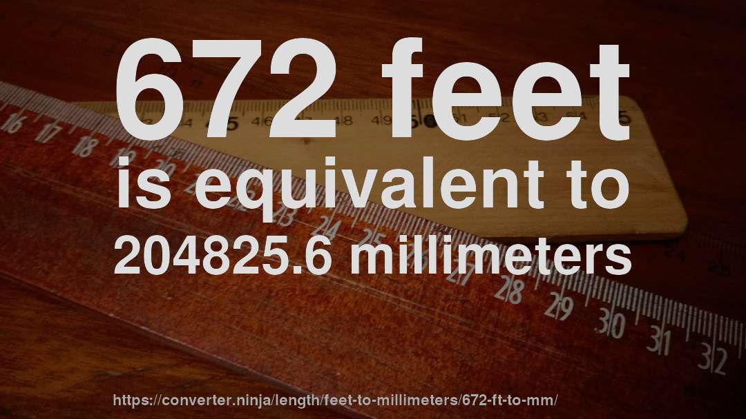 672 feet is equivalent to 204825.6 millimeters