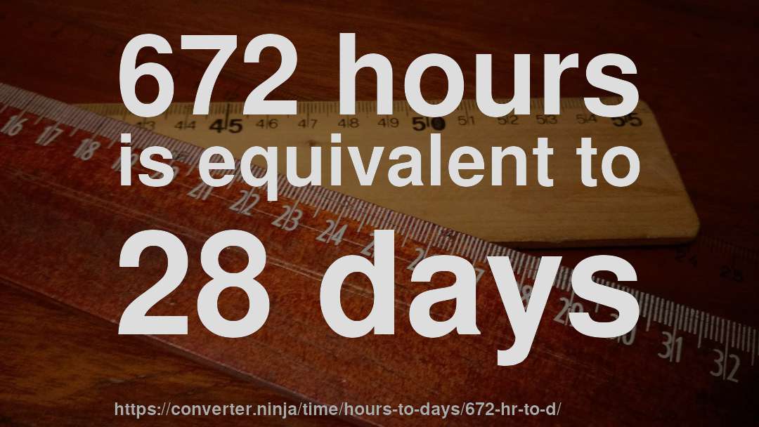 672 hours is equivalent to 28 days