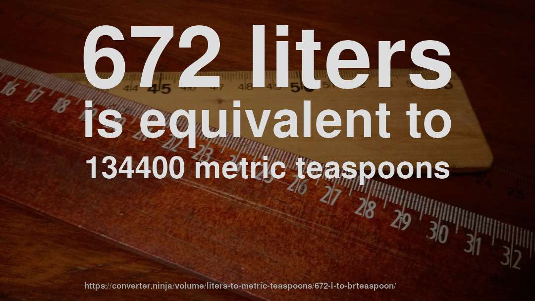 672 liters is equivalent to 134400 metric teaspoons