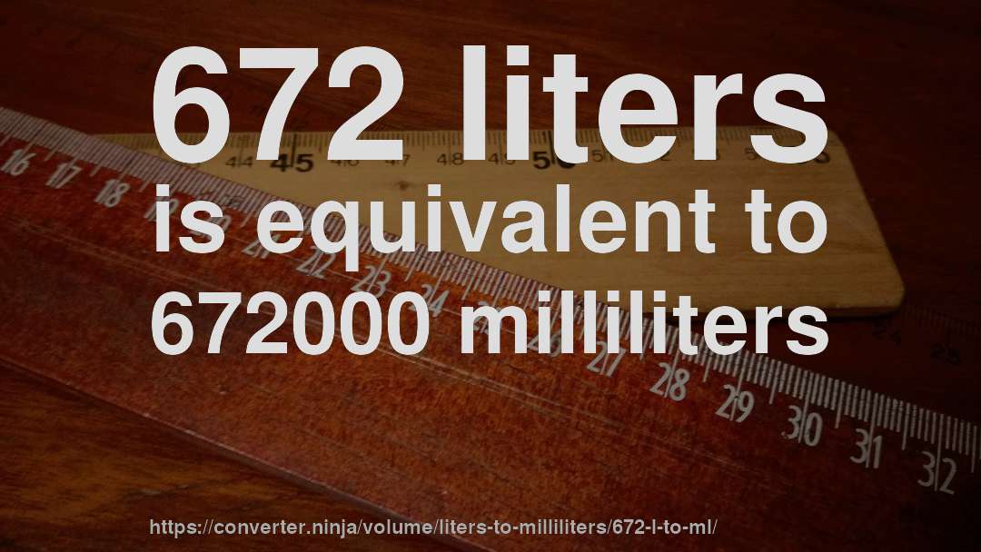 672 liters is equivalent to 672000 milliliters