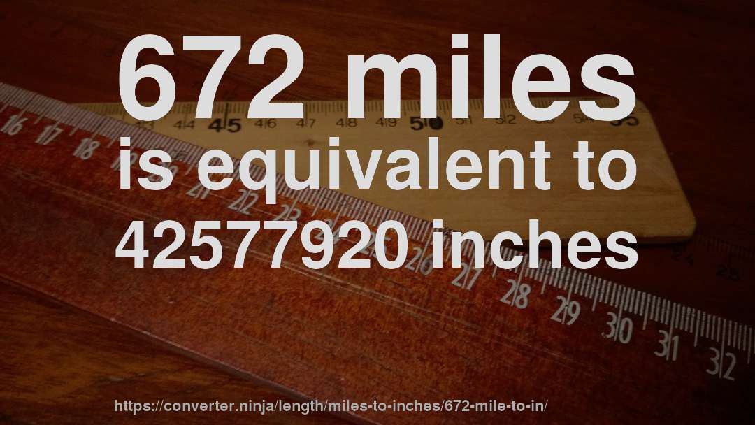 672 miles is equivalent to 42577920 inches