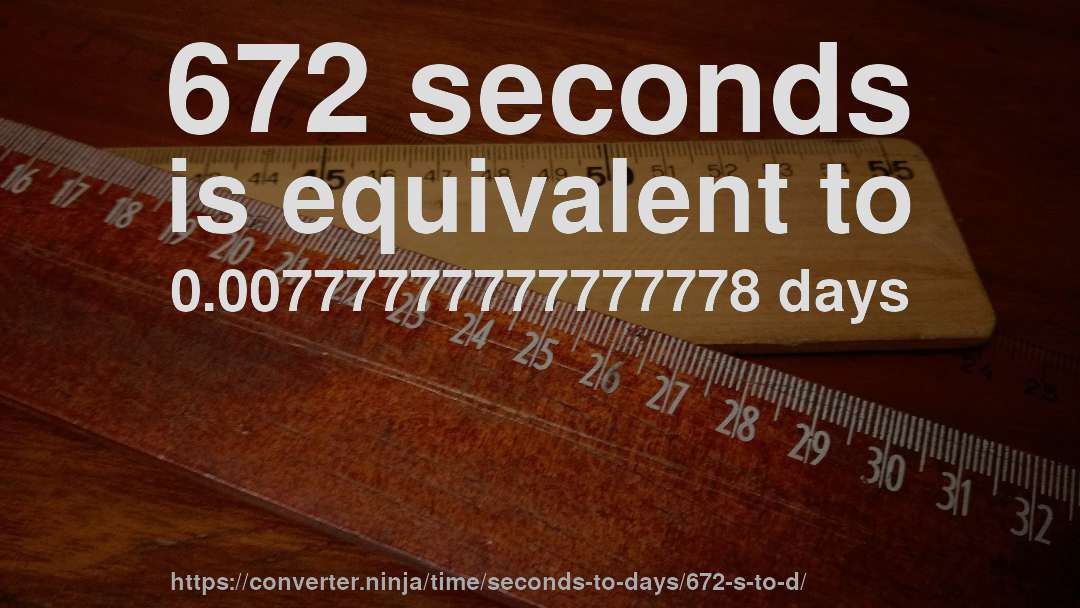 672 seconds is equivalent to 0.00777777777777778 days