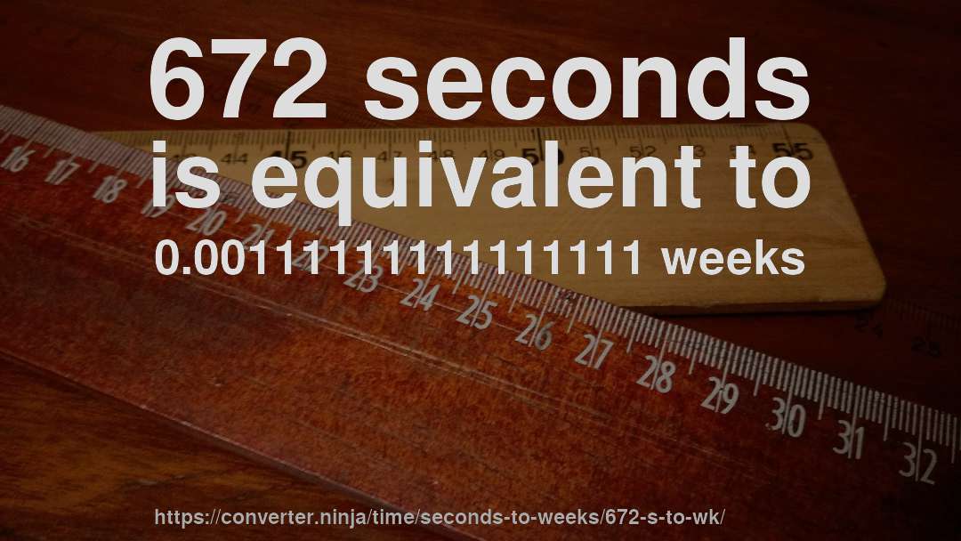 672 seconds is equivalent to 0.00111111111111111 weeks