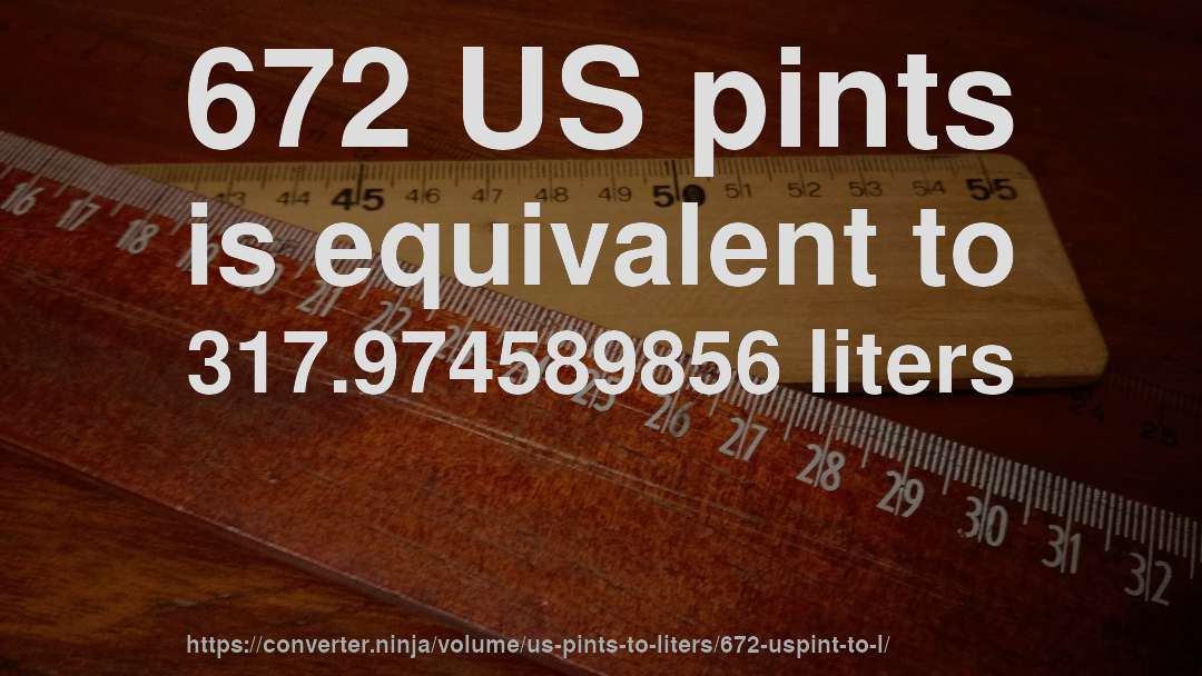 672 US pints is equivalent to 317.974589856 liters