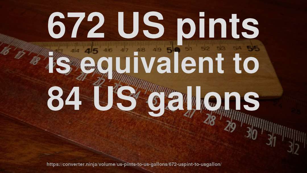 672 US pints is equivalent to 84 US gallons