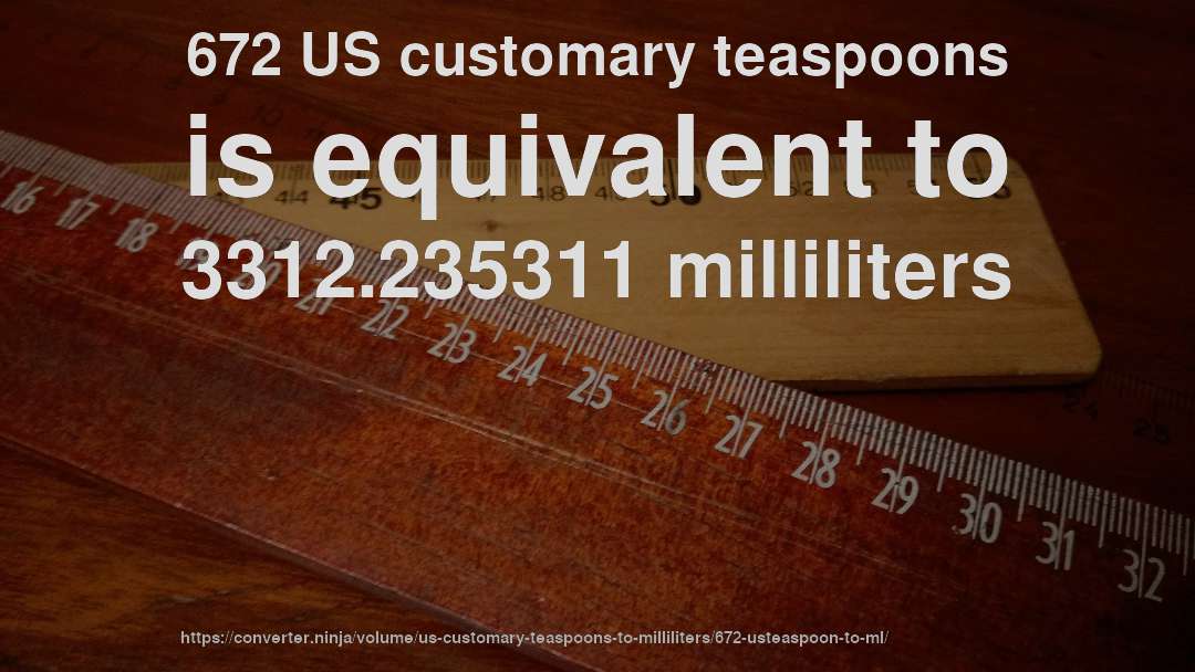672 US customary teaspoons is equivalent to 3312.235311 milliliters