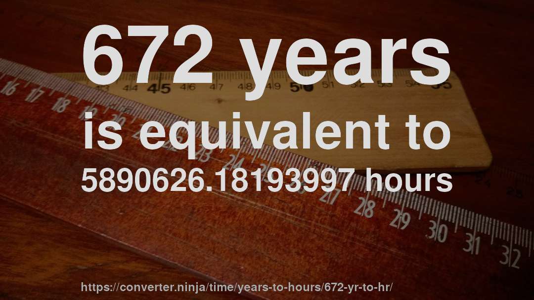 672 years is equivalent to 5890626.18193997 hours
