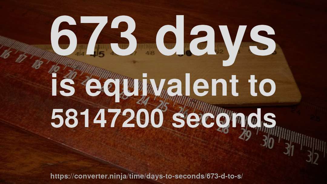 673 days is equivalent to 58147200 seconds
