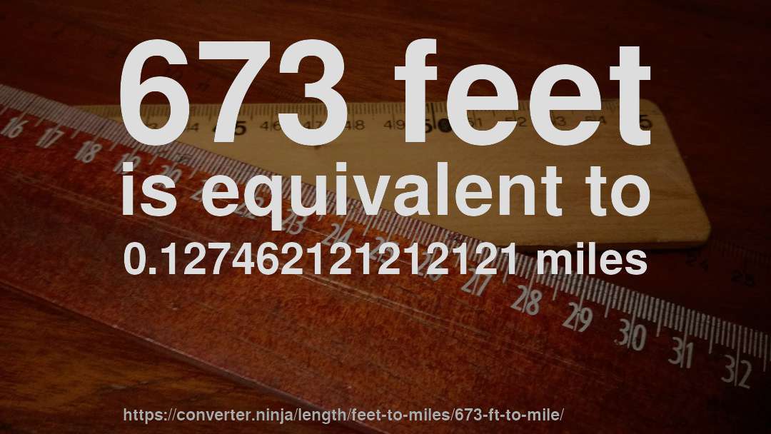 673 feet is equivalent to 0.127462121212121 miles