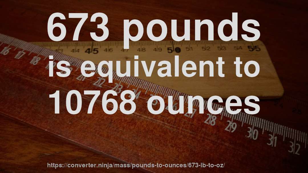 673 pounds is equivalent to 10768 ounces