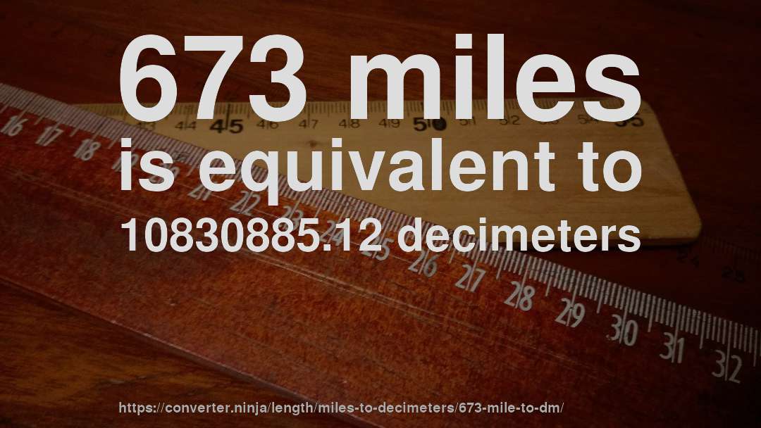 673 miles is equivalent to 10830885.12 decimeters