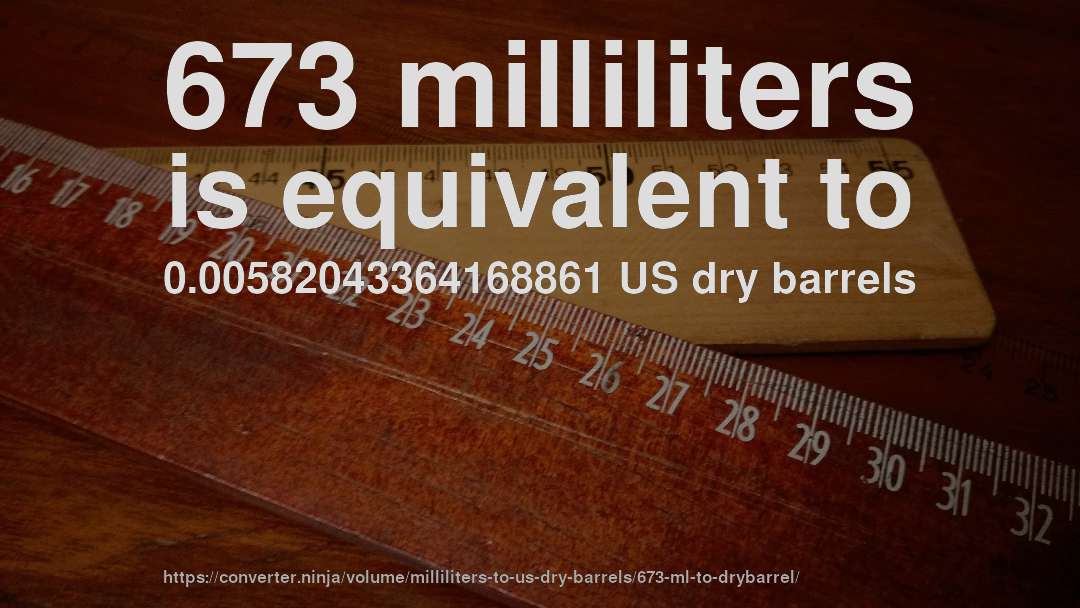 673 milliliters is equivalent to 0.00582043364168861 US dry barrels