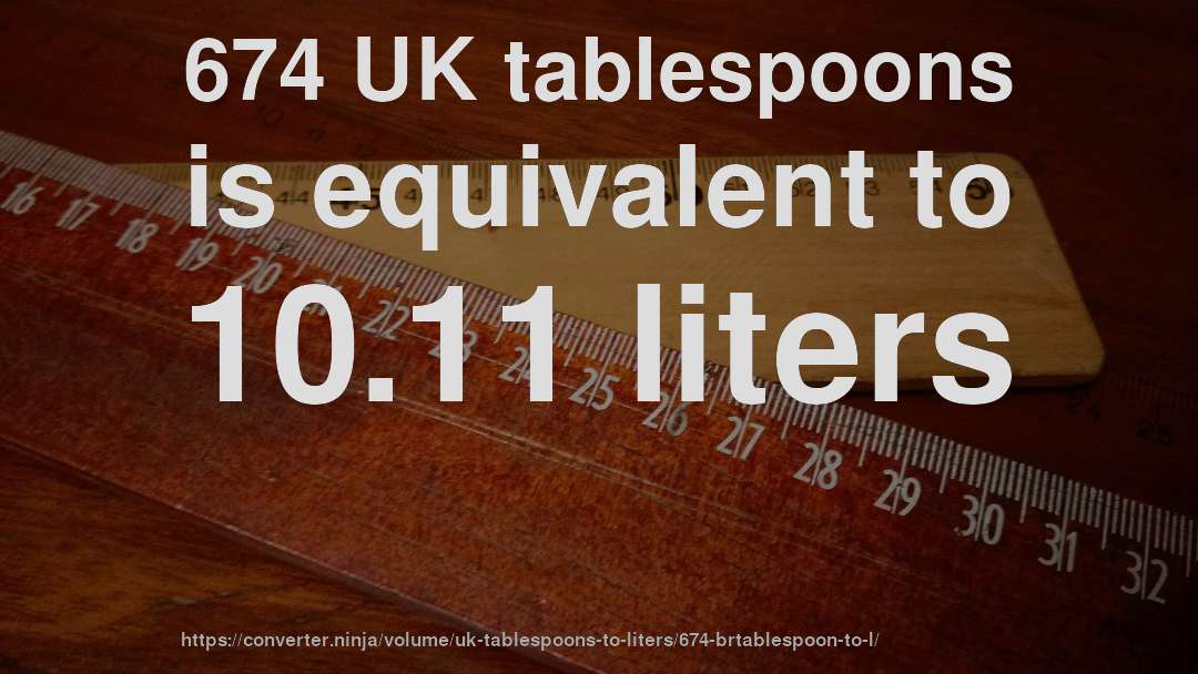 674 UK tablespoons is equivalent to 10.11 liters