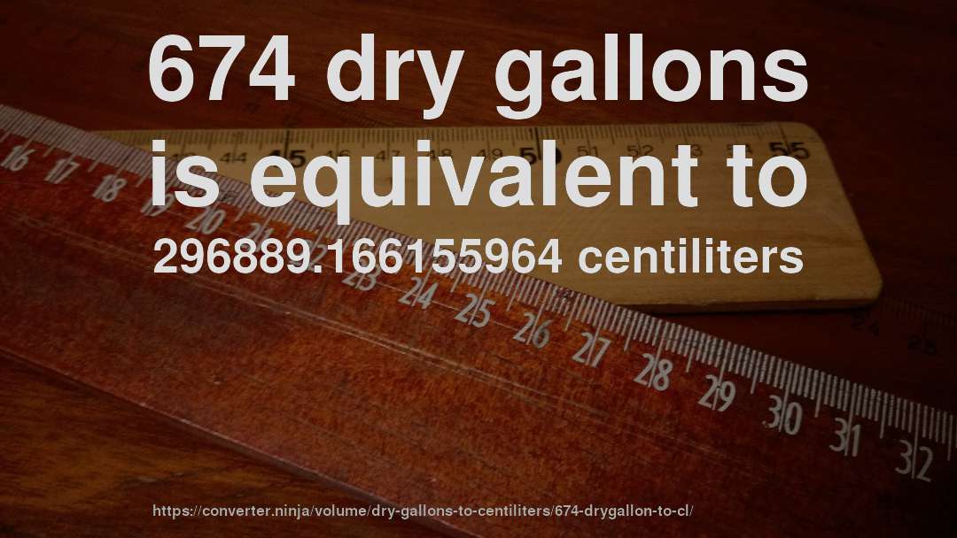 674 dry gallons is equivalent to 296889.166155964 centiliters