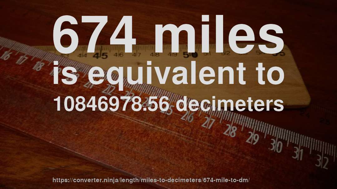 674 miles is equivalent to 10846978.56 decimeters