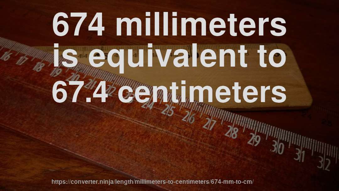 674 millimeters is equivalent to 67.4 centimeters