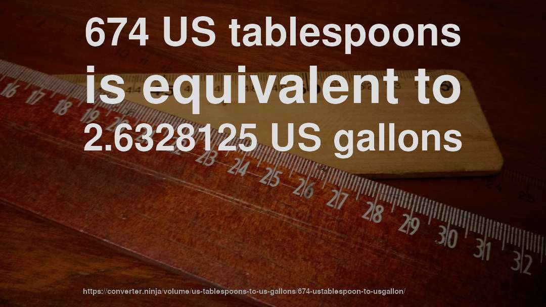 674 US tablespoons is equivalent to 2.6328125 US gallons
