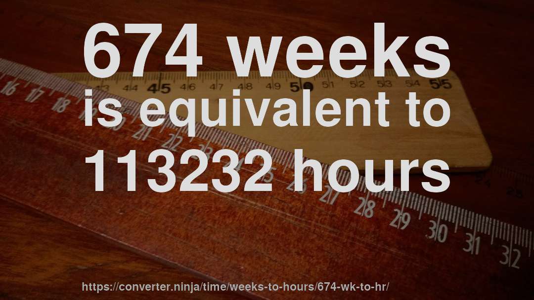 674 weeks is equivalent to 113232 hours