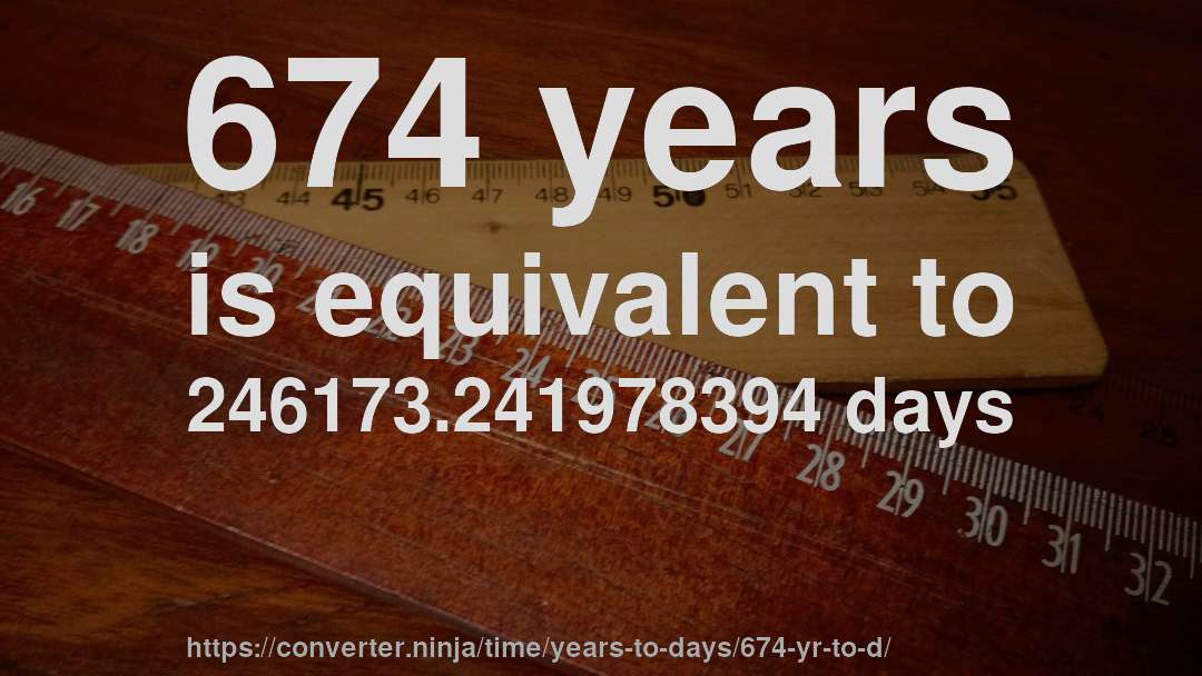 674 years is equivalent to 246173.241978394 days