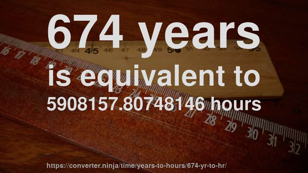 674 years is equivalent to 5908157.80748146 hours